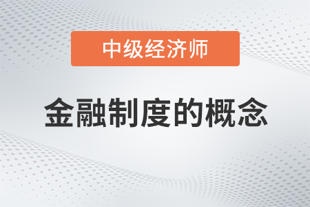 金融制度的概念_2022中級經(jīng)濟(jì)師金融備考知識點(diǎn)