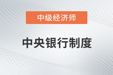 中央銀行制度_2022中級(jí)經(jīng)濟(jì)師金融備考知識(shí)點(diǎn)