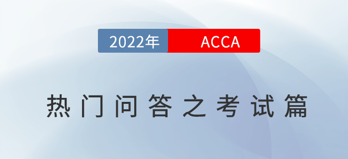 考生須知！2022年ACCA考試熱門問(wèn)答之考試篇