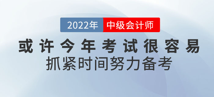 或許2022年中級會計考試將會很容易,！你還不抓緊時間努力備考嗎,？