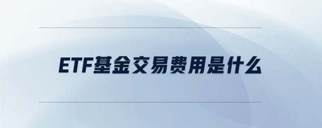 etf基金交易費(fèi)用是什么