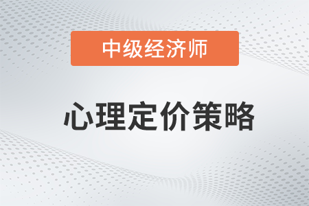 心理定價策略_2022中級經(jīng)濟(jì)師工商預(yù)習(xí)備考知識點