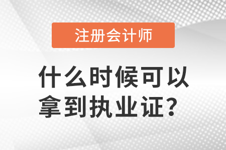 注冊會計(jì)師證什么時(shí)候可以拿到執(zhí)業(yè)證？