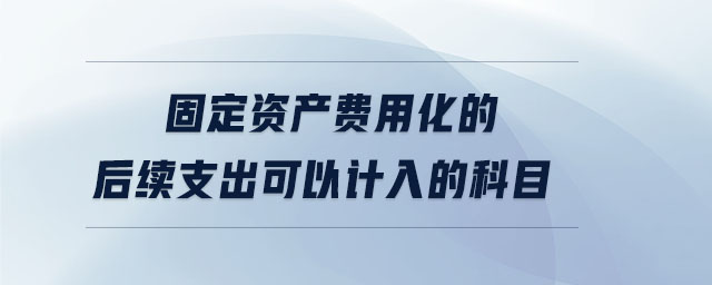 固定資產(chǎn)費(fèi)用化的后續(xù)支出可以計(jì)入的科目