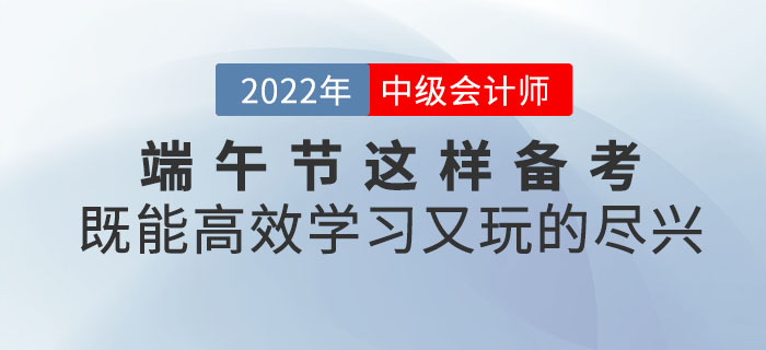 端午節(jié)與中級會計(jì)撞個滿懷,，這樣備考既能高效學(xué)習(xí)又能玩的盡興！