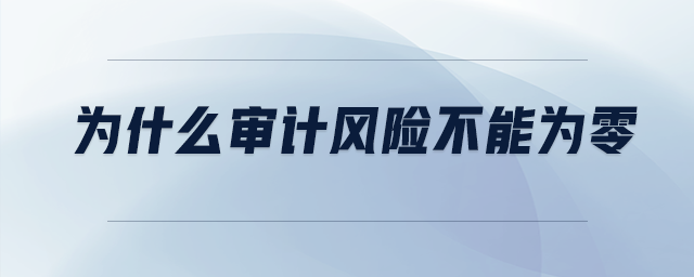 為什么審計(jì)風(fēng)險(xiǎn)不能為零