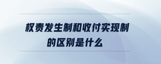 權責發(fā)生制和收付實現(xiàn)制的區(qū)別是什么