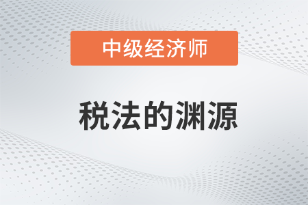 稅法的淵源_2022中級經(jīng)濟師財稅備考知識點