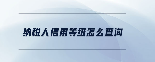 納稅人信用等級(jí)怎么查詢(xún)