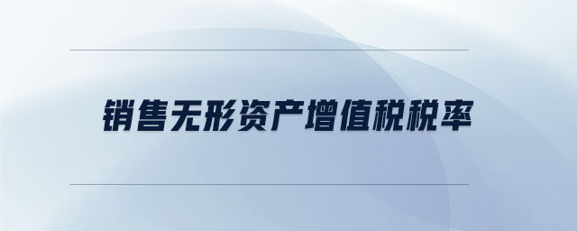 銷售無形資產(chǎn)增值稅稅率