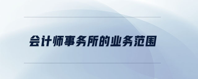 會計師事務(wù)所的業(yè)務(wù)范圍