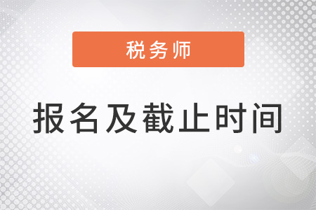 稅務(wù)師幾月份報(bào)名,，報(bào)名截止時(shí)間是什么？