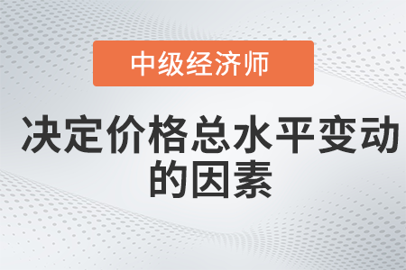 決定價(jià)格總水平變動(dòng)的因素_2022中級(jí)經(jīng)濟(jì)師經(jīng)濟(jì)基礎(chǔ)備考知識(shí)點(diǎn)