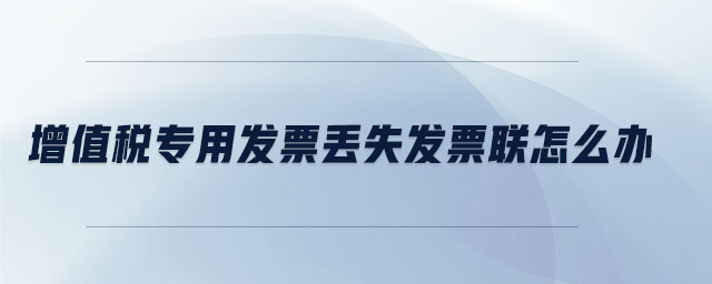 增值稅專用發(fā)票丟失發(fā)票聯(lián)怎么辦