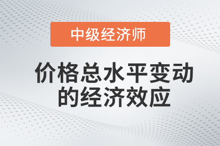 價(jià)格總水平變動(dòng)的經(jīng)濟(jì)效應(yīng)_2022中級(jí)經(jīng)濟(jì)師經(jīng)濟(jì)基礎(chǔ)備考知識(shí)點(diǎn)