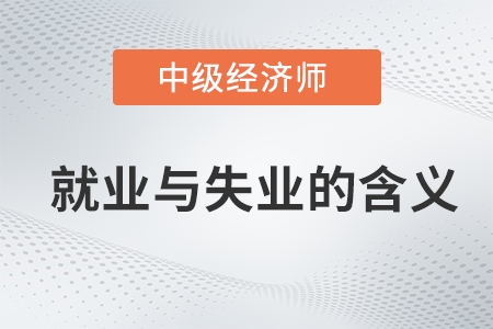 就業(yè)與失業(yè)的含義_2022中級經(jīng)濟(jì)師經(jīng)濟(jì)基礎(chǔ)備考知識點