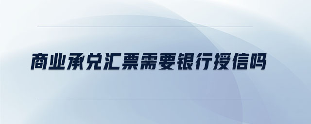 商業(yè)承兌匯票需要銀行授信嗎