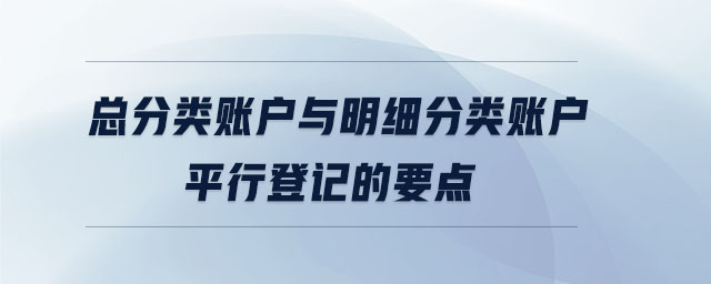 總分類賬戶與明細(xì)分類賬戶平行登記的要點