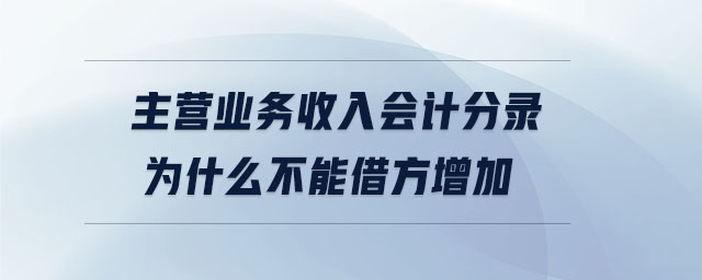 主營(yíng)業(yè)務(wù)收入會(huì)計(jì)分錄為什么不能借方增加