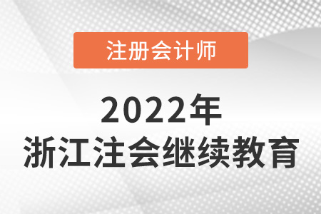 關(guān)于2022年浙江省注冊會計師繼續(xù)教育