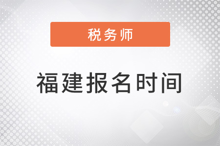 福建省龍巖注冊(cè)稅務(wù)師考試報(bào)名時(shí)間2022年