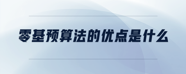 零基預(yù)算法的優(yōu)點(diǎn)是什么