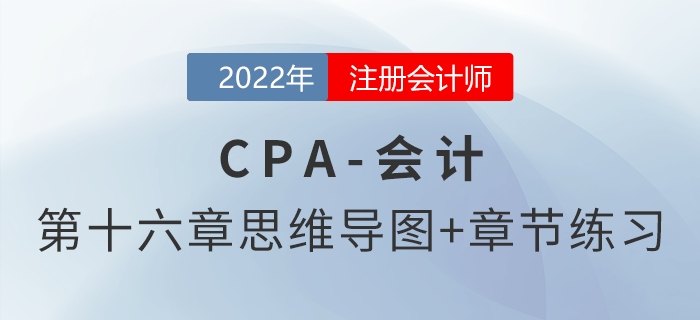 2022年注會《會計》第十六章思維導圖+章節(jié)練習