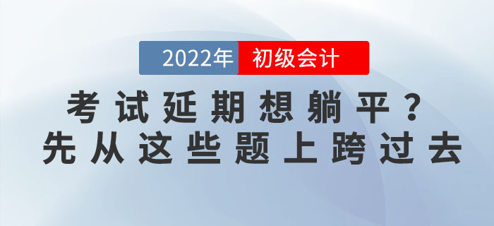 初級會計延期想躺平,？初級：先從我的題上跨過去