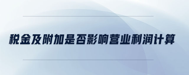 稅金及附加是否影響營業(yè)利潤計算