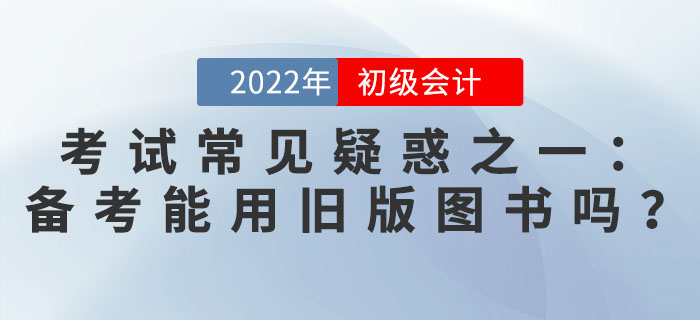 初級會計考試常見疑惑之一：備考能用舊版圖書嗎,？