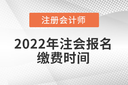 2022年注會(huì)報(bào)名繳費(fèi)時(shí)間