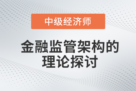 金融監(jiān)管架構(gòu)的理論探討_2022中級(jí)經(jīng)濟(jì)師金融備考知識(shí)點(diǎn)