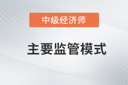 主要監(jiān)管模式_2022中級(jí)經(jīng)濟(jì)師金融備考知識(shí)點(diǎn)