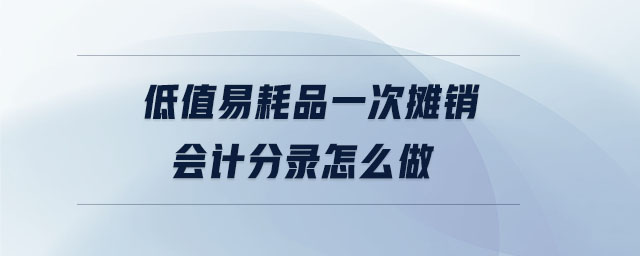 低值易耗品一次攤銷會(huì)計(jì)分錄怎么做