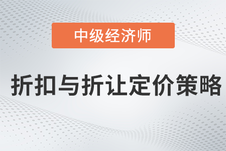 折扣與折讓定價策略_2022中級經(jīng)濟(jì)師工商預(yù)習(xí)備考知識點