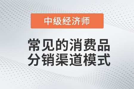 常見的消費品分銷渠道模式_2022中級經(jīng)濟師工商預(yù)習(xí)備考知識點