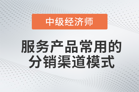 服務(wù)產(chǎn)品常用的分銷渠道模式_2022中級經(jīng)濟師工商預(yù)習(xí)備考知識點