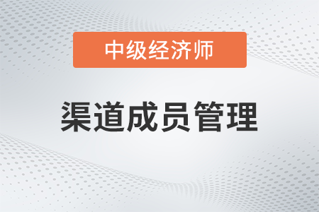 渠道成員管理_2022中級(jí)經(jīng)濟(jì)師工商預(yù)習(xí)備考知識(shí)點(diǎn)