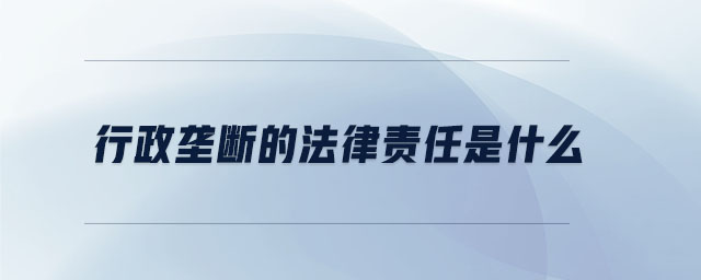 行政壟斷的法律責(zé)任是什么