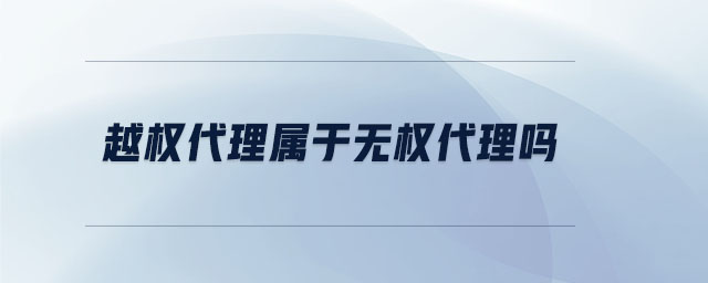 越權代理屬于無權代理嗎