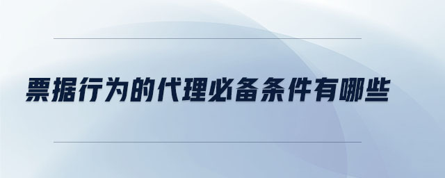 票據(jù)行為的代理必備條件有哪些