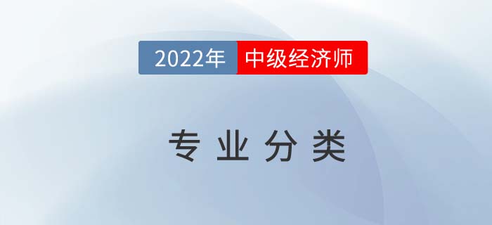 2022年中級(jí)經(jīng)濟(jì)師專(zhuān)業(yè)分類(lèi),，選擇困難者看過(guò)來(lái),！