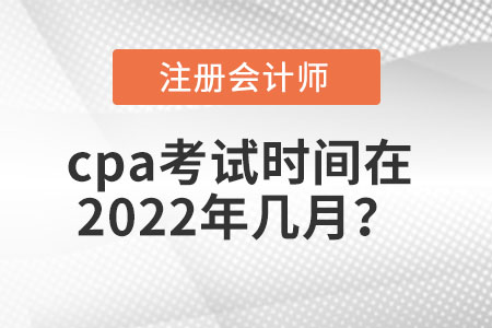 cpa考試時(shí)間在2022年幾月,？