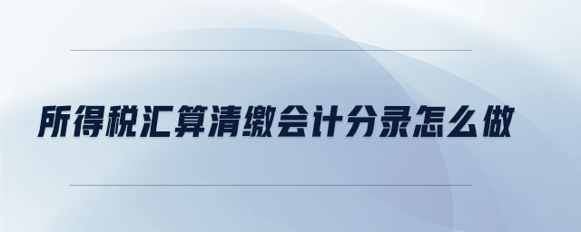 所得稅匯算清繳會計分錄怎么做