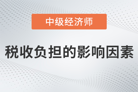 稅收負(fù)擔(dān)的影響因素_2022中級經(jīng)濟(jì)師財(cái)稅備考知識點(diǎn)