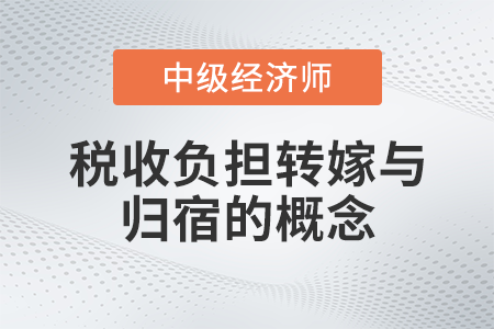 稅收負(fù)擔(dān)轉(zhuǎn)嫁與歸宿的概念_2022中級經(jīng)濟(jì)師財稅備考知識點