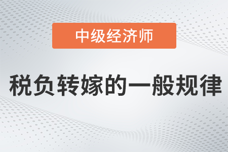 稅負轉(zhuǎn)嫁的一般規(guī)律_2022中級經(jīng)濟師財稅備考知識點