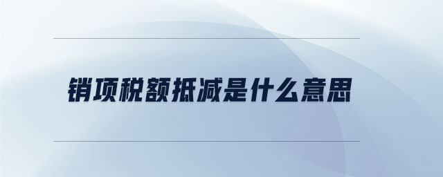 銷項稅額抵減是什么意思