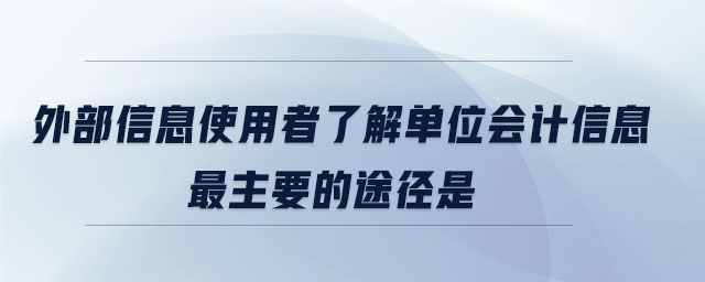 外部信息使用者了解單位會(huì)計(jì)信息最主要的途徑是