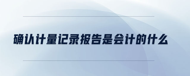 確認計量記錄報告是會計的什么